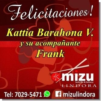 MIZU Lindora desea que disfrutes de una experiencia oriental al ganar esta deliciosa cena para dos personas el dia de San Valentin. Registra tus datos en el formulario al final y deja un comentario y el nombre de la persona con quien deseas disfrutarla. FELICITACIONES A KATTIA BARAHONA V. Y SU ACOMPANANTE FRANK POR SER LOS GANADORES DE LA CENA PARA DOS EN MIZU LINDORA! MUCHAS GRACIAS A TODAS LAS PERSONAS QUE TAN AMABLEMENTE PARTICIPARON EN NUESTRA PROMOCION, LAS INVITAMOS A PARTICIPAR EN LAS PROXIMAS. Whatsapp: 7029-5471 - Facebook: mizulindora Centro Comercial Boulevard Lindora, 2do piso, Local LC, frente al BAC San Jose.